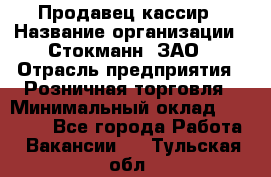 Продавец-кассир › Название организации ­ Стокманн, ЗАО › Отрасль предприятия ­ Розничная торговля › Минимальный оклад ­ 28 500 - Все города Работа » Вакансии   . Тульская обл.